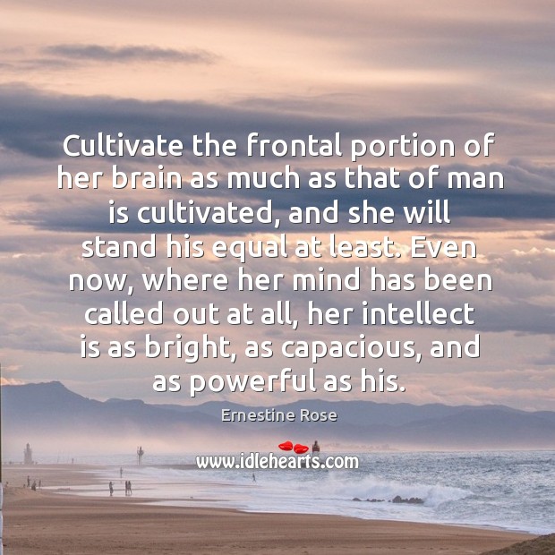 Cultivate the frontal portion of her brain as much as that of man is cultivated Ernestine Rose Picture Quote