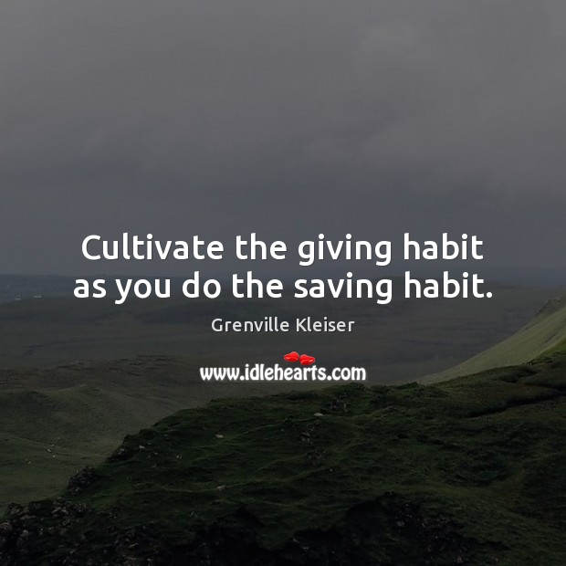 Cultivate the giving habit as you do the saving habit. Grenville Kleiser Picture Quote