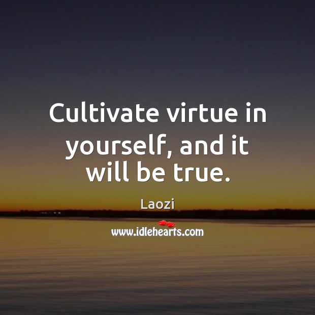 Cultivate virtue in yourself, and it will be true. Laozi Picture Quote