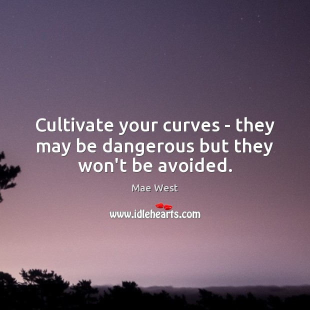 Cultivate your curves – they may be dangerous but they won’t be avoided. Mae West Picture Quote
