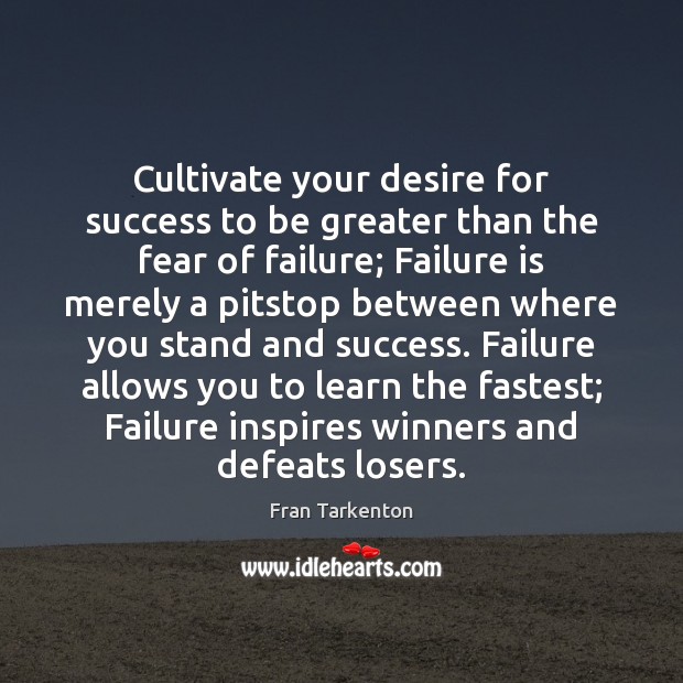 Cultivate your desire for success to be greater than the fear of 