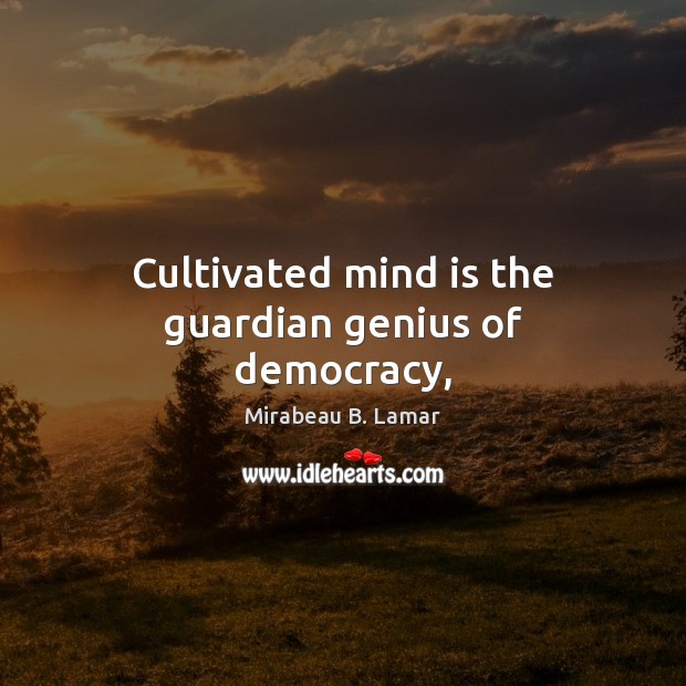 Cultivated mind is the guardian genius of democracy, Mirabeau B. Lamar Picture Quote