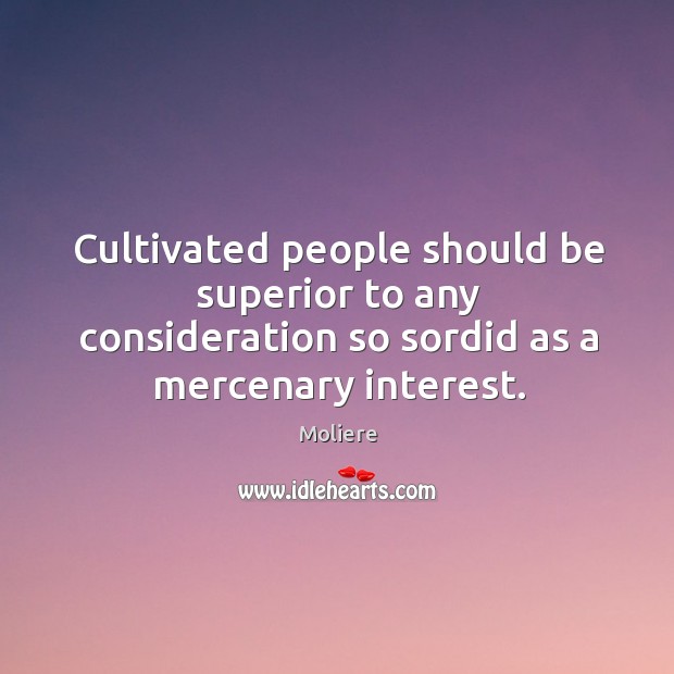 Cultivated people should be superior to any consideration so sordid as a Image