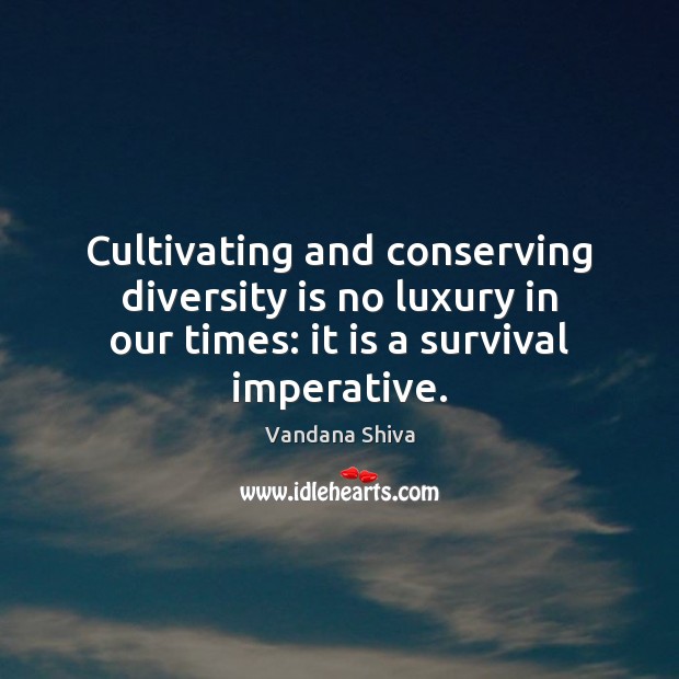 Cultivating and conserving diversity is no luxury in our times: it is Vandana Shiva Picture Quote