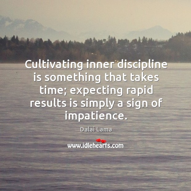 Cultivating inner discipline is something that takes time; expecting rapid results is Dalai Lama Picture Quote