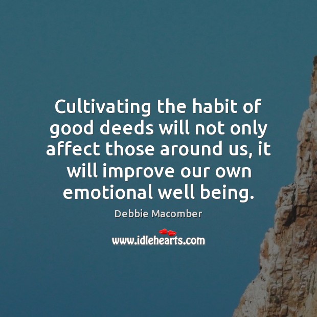 Cultivating the habit of good deeds will not only affect those around Debbie Macomber Picture Quote