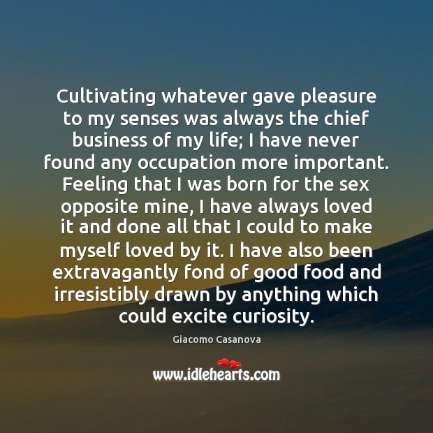 Cultivating whatever gave pleasure to my senses was always the chief business Giacomo Casanova Picture Quote