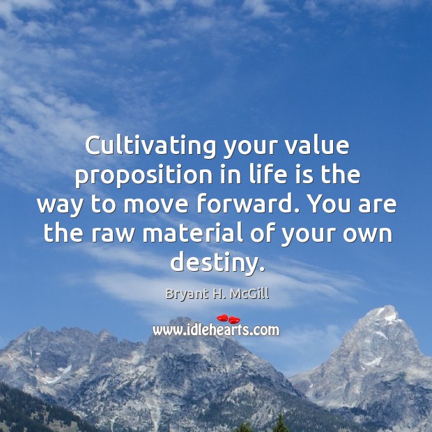 Cultivating your value proposition in life is the way to move forward. Bryant H. McGill Picture Quote