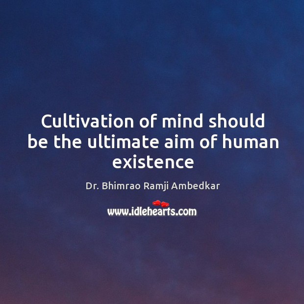 Cultivation of mind should be the ultimate aim of human existence Image