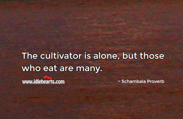 The cultivator is alone, but those who eat are many. Schambala Proverbs Image