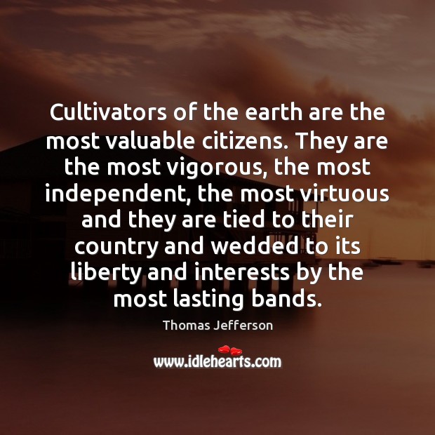 Cultivators of the earth are the most valuable citizens. They are the Thomas Jefferson Picture Quote