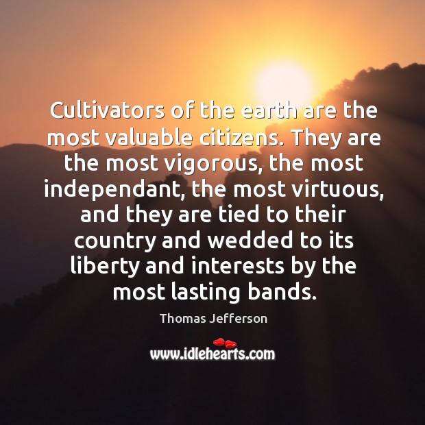 Cultivators of the earth are the most valuable citizens. Thomas Jefferson Picture Quote