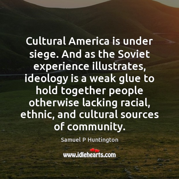 Cultural America is under siege. And as the Soviet experience illustrates, ideology Samuel P Huntington Picture Quote