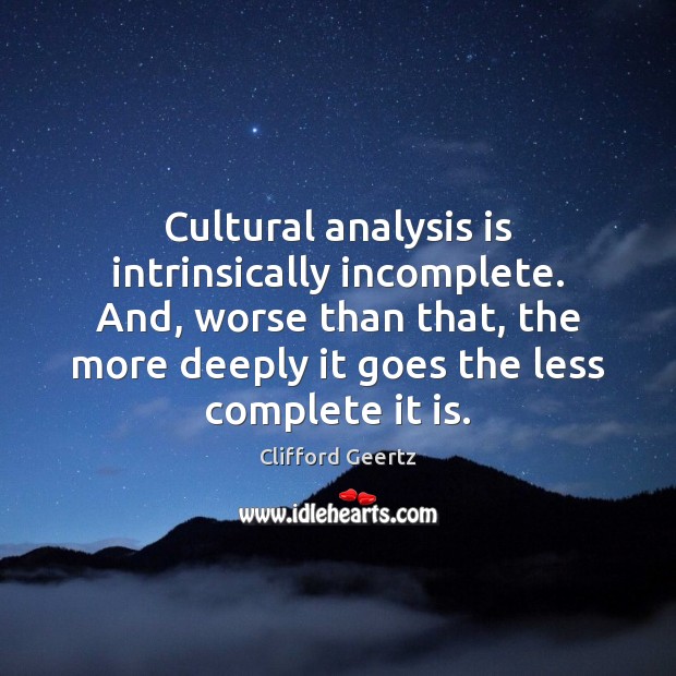Cultural analysis is intrinsically incomplete. And, worse than that, the more deeply Clifford Geertz Picture Quote