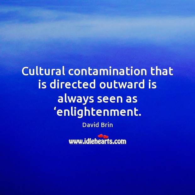 Cultural contamination that is directed outward is always seen as ‘enlightenment. David Brin Picture Quote