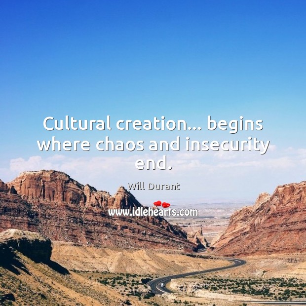 Cultural creation… begins where chaos and insecurity end. Will Durant Picture Quote