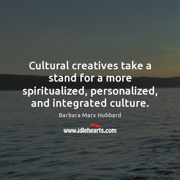 Cultural creatives take a stand for a more spiritualized, personalized, and integrated Barbara Marx Hubbard Picture Quote