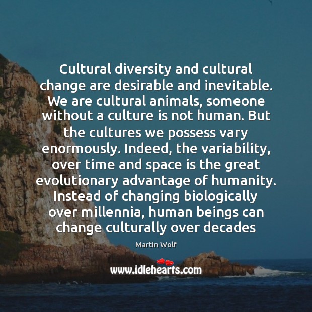 Cultural diversity and cultural change are desirable and inevitable. We are cultural Space Quotes Image
