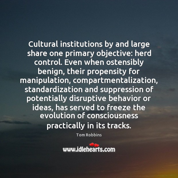 Cultural institutions by and large share one primary objective: herd control. Even Tom Robbins Picture Quote