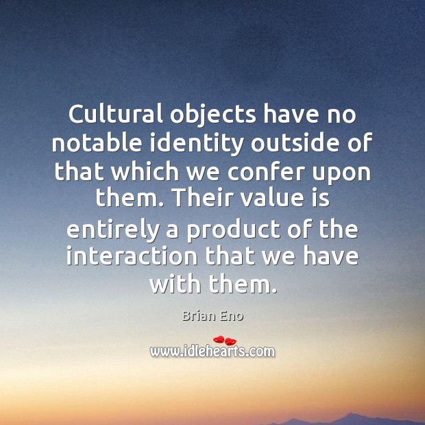 Cultural objects have no notable identity outside of that which we confer Image