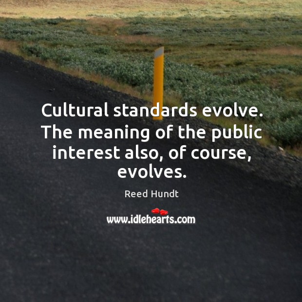 Cultural standards evolve. The meaning of the public interest also, of course, evolves. Reed Hundt Picture Quote