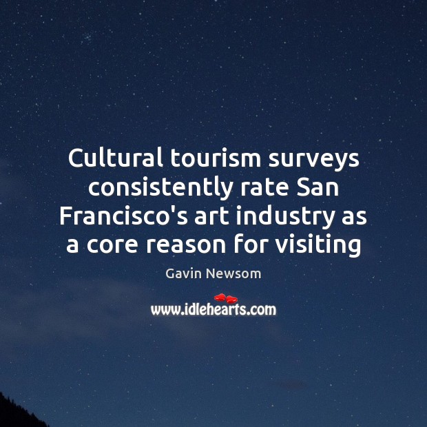 Cultural tourism surveys consistently rate San Francisco’s art industry as a core Gavin Newsom Picture Quote