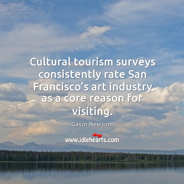 Cultural tourism surveys consistently rate san francisco’s art industry as a core reason for visiting. Gavin Newsom Picture Quote
