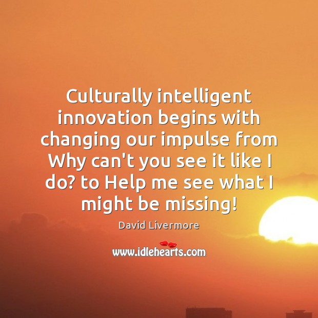 Culturally intelligent innovation begins with changing our impulse from Why can’t you David Livermore Picture Quote