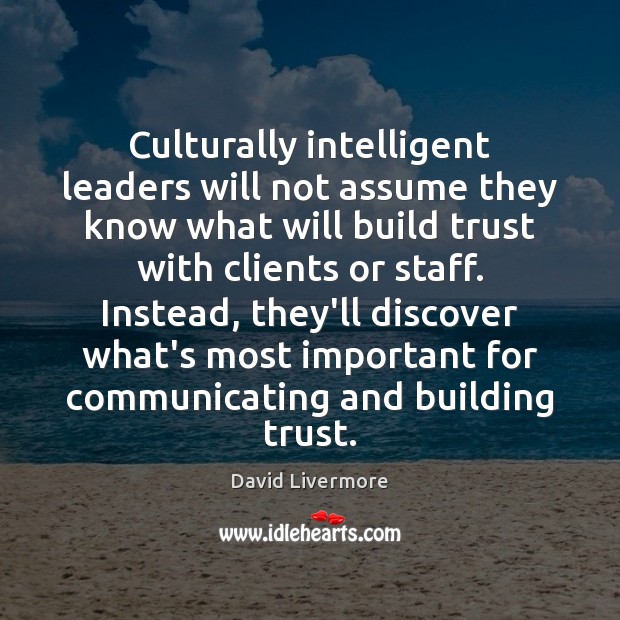 Culturally intelligent leaders will not assume they know what will build trust David Livermore Picture Quote