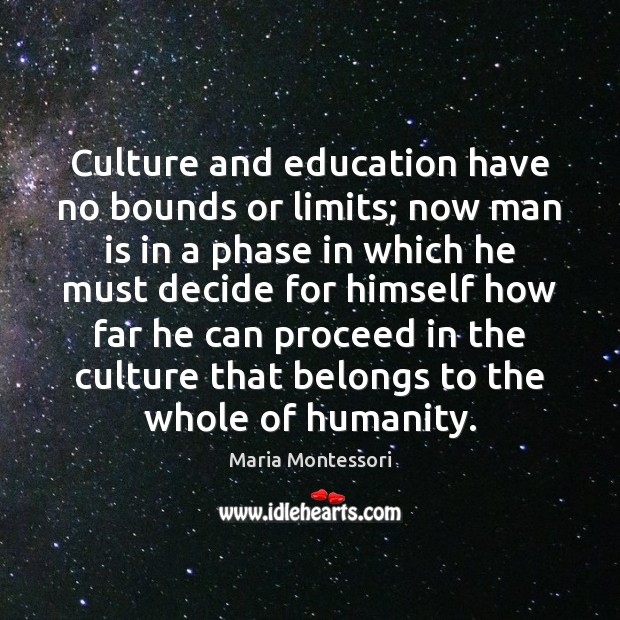 Culture and education have no bounds or limits; now man is in Maria Montessori Picture Quote