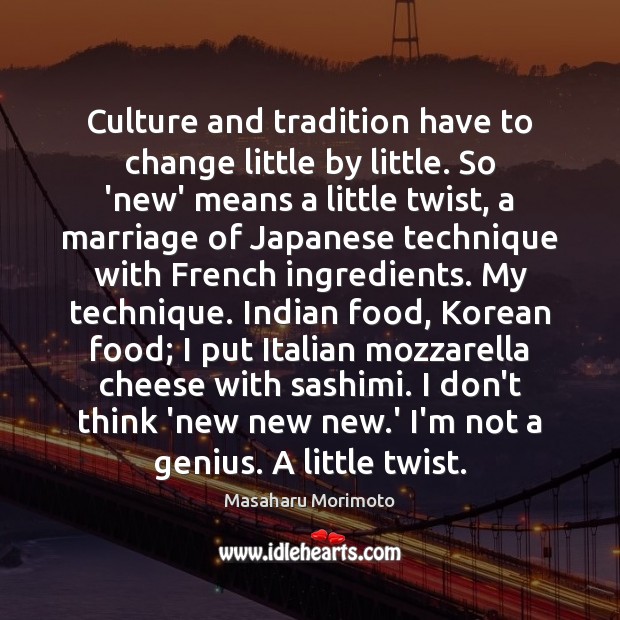 Culture and tradition have to change little by little. So ‘new’ means Masaharu Morimoto Picture Quote
