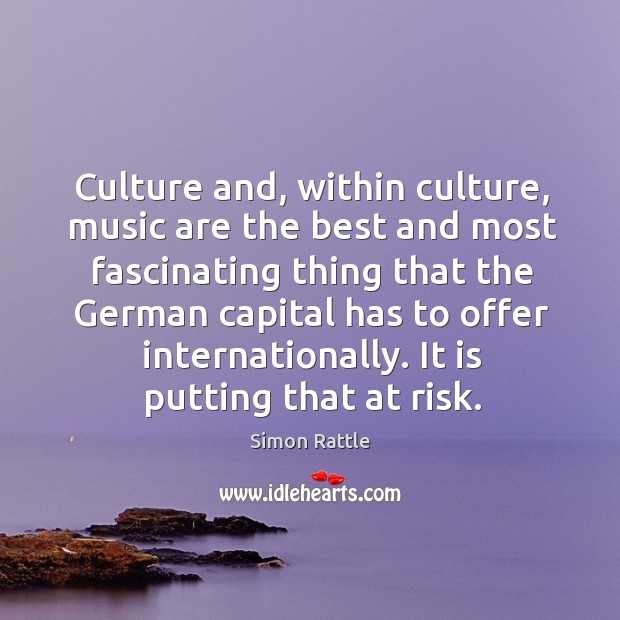Culture and, within culture, music are the best and most fascinating thing Simon Rattle Picture Quote