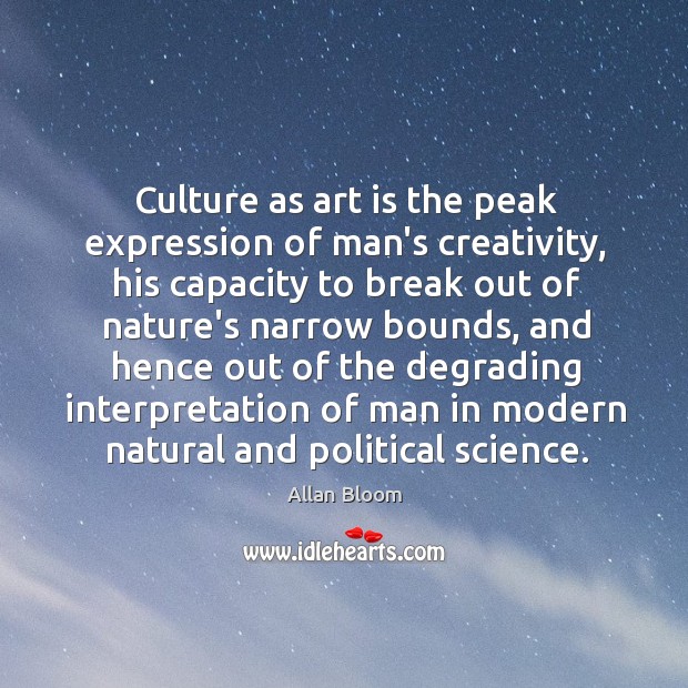Culture as art is the peak expression of man’s creativity, his capacity Allan Bloom Picture Quote