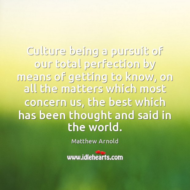 Culture being a pursuit of our total perfection by means of getting Matthew Arnold Picture Quote