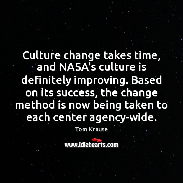 Culture change takes time, and NASA’s culture is definitely improving. Based on Tom Krause Picture Quote