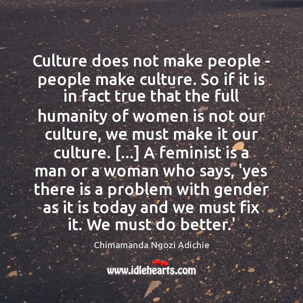 Culture does not make people – people make culture. So if it Chimamanda Ngozi Adichie Picture Quote