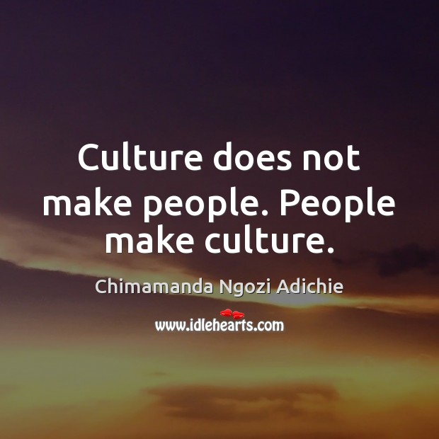 Culture does not make people. People make culture. Chimamanda Ngozi Adichie Picture Quote