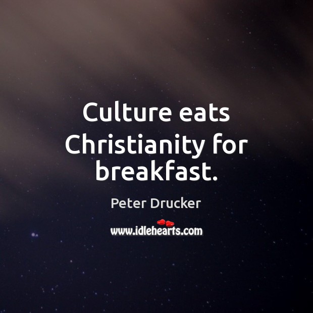 Culture eats Christianity for breakfast. Peter Drucker Picture Quote