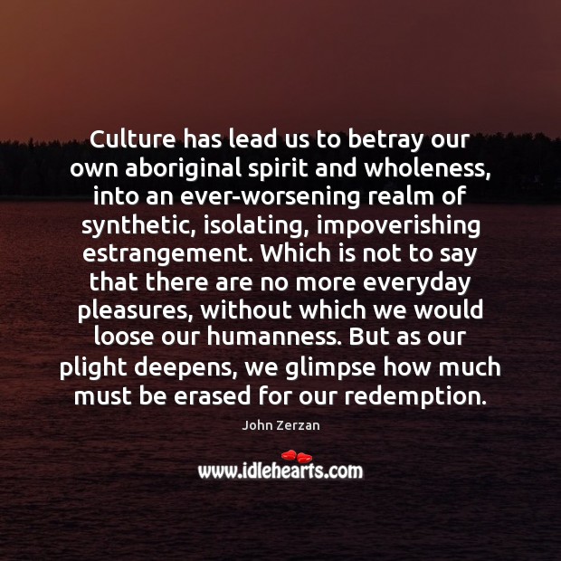 Culture has lead us to betray our own aboriginal spirit and wholeness, John Zerzan Picture Quote