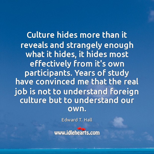 Culture hides more than it reveals and strangely enough what it hides, Edward T. Hall Picture Quote