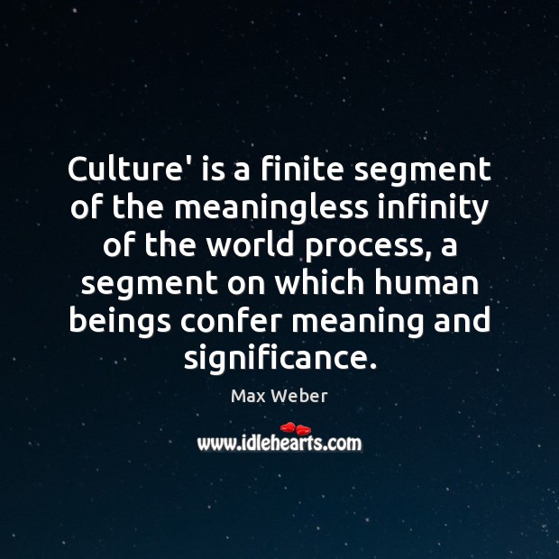 Culture’ is a finite segment of the meaningless infinity of the world 
