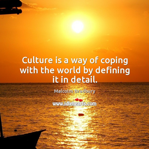 Culture is a way of coping with the world by defining it in detail. Malcolm Bradbury Picture Quote