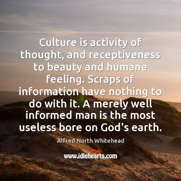 Culture is activity of thought, and receptiveness to beauty and humane feeling. Alfred North Whitehead Picture Quote