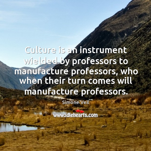 Culture is an instrument wielded by professors to manufacture professors Simone Veil Picture Quote