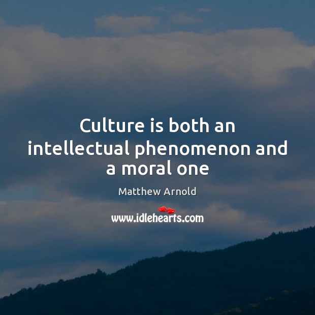 Culture is both an intellectual phenomenon and a moral one Matthew Arnold Picture Quote