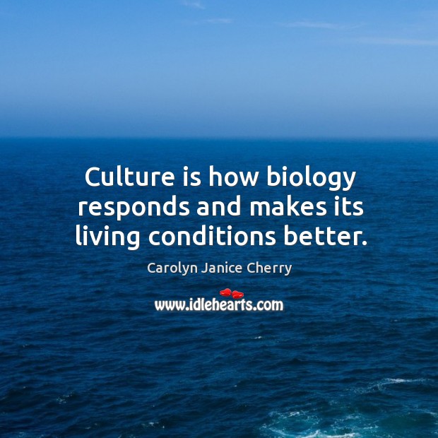 Culture is how biology responds and makes its living conditions better. Carolyn Janice Cherry Picture Quote