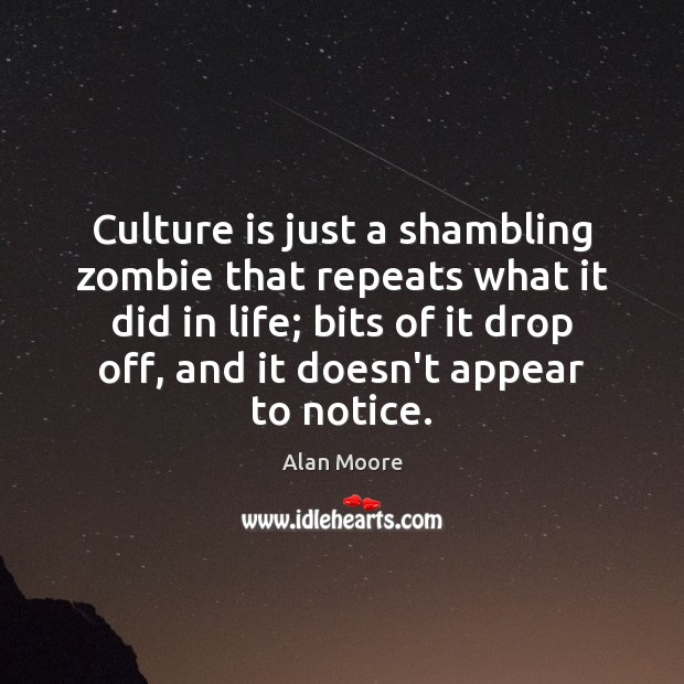 Culture is just a shambling zombie that repeats what it did in Alan Moore Picture Quote