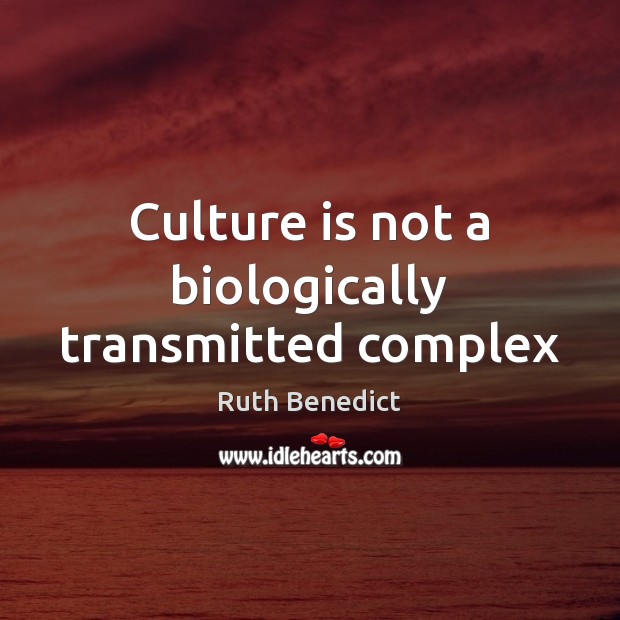 Culture is not a biologically transmitted complex Ruth Benedict Picture Quote