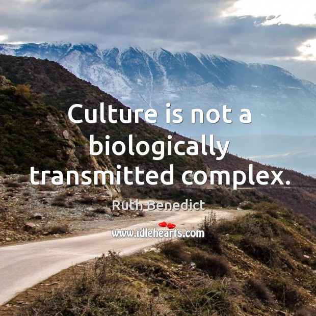 Culture is not a biologically transmitted complex. Ruth Benedict Picture Quote