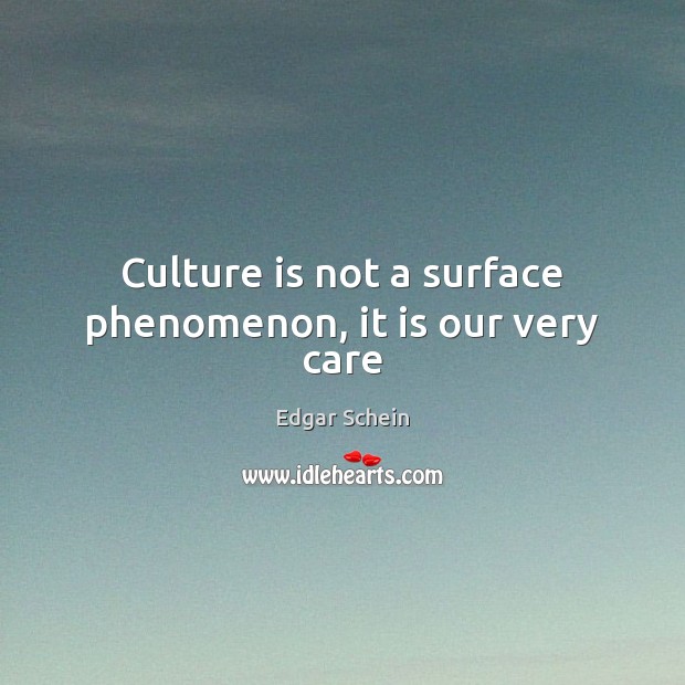 Culture is not a surface phenomenon, it is our very care Edgar Schein Picture Quote